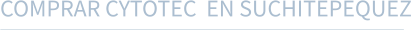 COMPRAR CYTOTEC  EN SUCHITEPEQUEZ